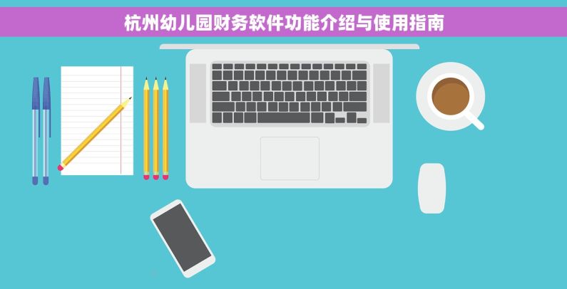 杭州幼儿园财务软件功能介绍与使用指南