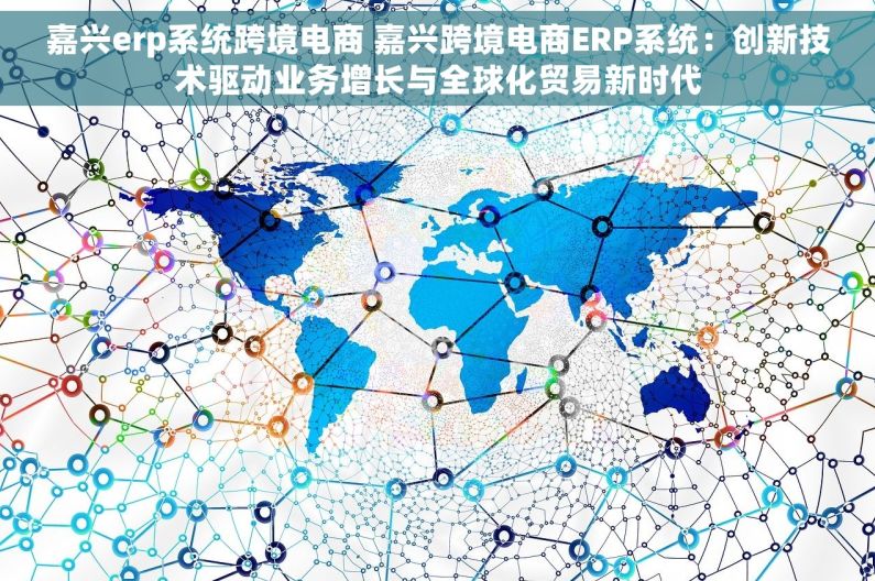嘉兴erp系统跨境电商 嘉兴跨境电商ERP系统：创新技术驱动业务增长与全球化贸易新时代