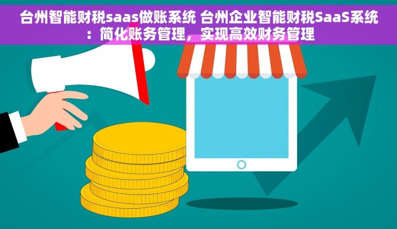 台州智能财税saas做账系统 台州企业智能财税SaaS系统：简化账务管理，实现高效财务管理