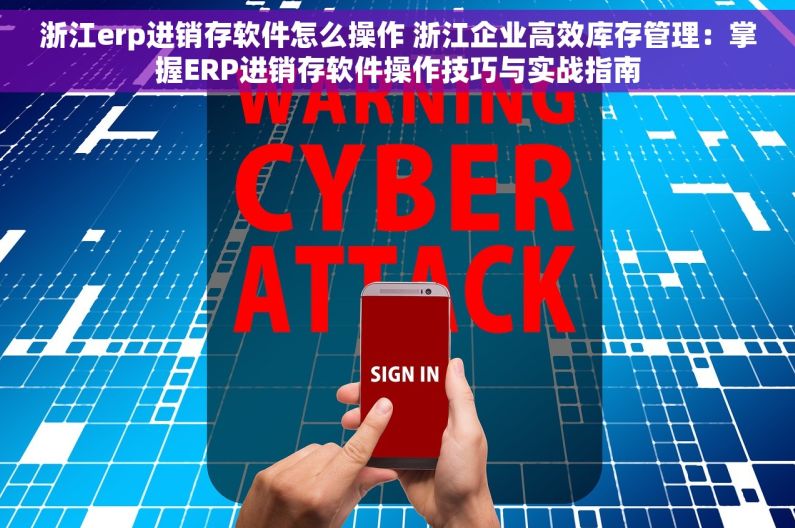 浙江erp进销存软件怎么操作 浙江企业高效库存管理：掌握ERP进销存软件操作技巧与实战指南