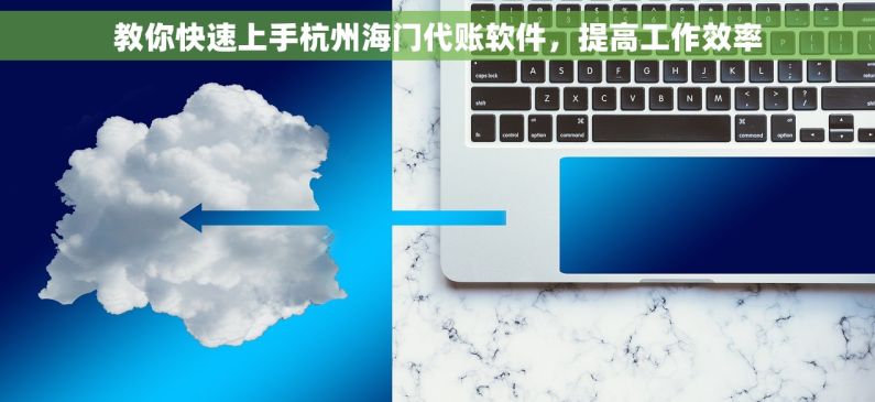 教你快速上手杭州海门代账软件，提高工作效率
