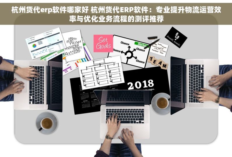 杭州货代erp软件哪家好 杭州货代ERP软件：专业提升物流运营效率与优化业务流程的测评推荐