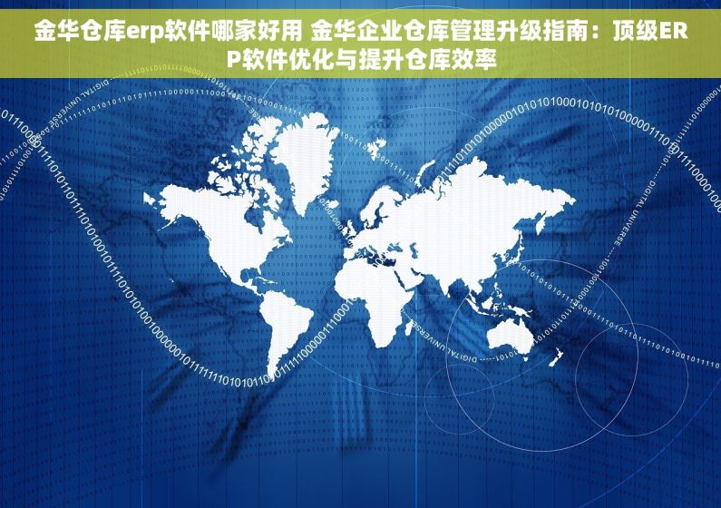 金华仓库erp软件哪家好用 金华企业仓库管理升级指南：顶级ERP软件优化与提升仓库效率