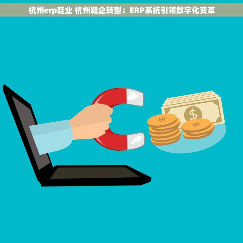 杭州erp鞋业 杭州鞋企转型：ERP系统引领数字化变革