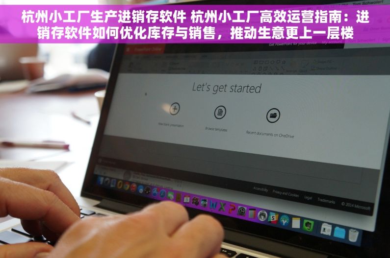 杭州小工厂生产进销存软件 杭州小工厂高效运营指南：进销存软件如何优化库存与销售，推动生意更上一层楼