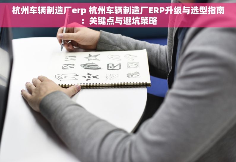 杭州车辆制造厂erp 杭州车辆制造厂ERP升级与选型指南：关键点与避坑策略