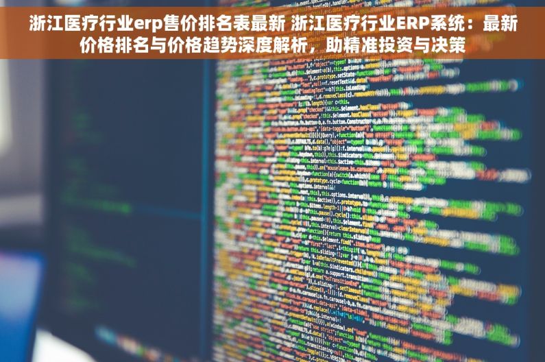 浙江医疗行业erp售价排名表最新 浙江医疗行业ERP系统：最新价格排名与价格趋势深度解析，助精准投资与决策
