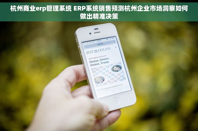 杭州商业erp管理系统 ERP系统销售预测杭州企业市场洞察如何做出精准决策