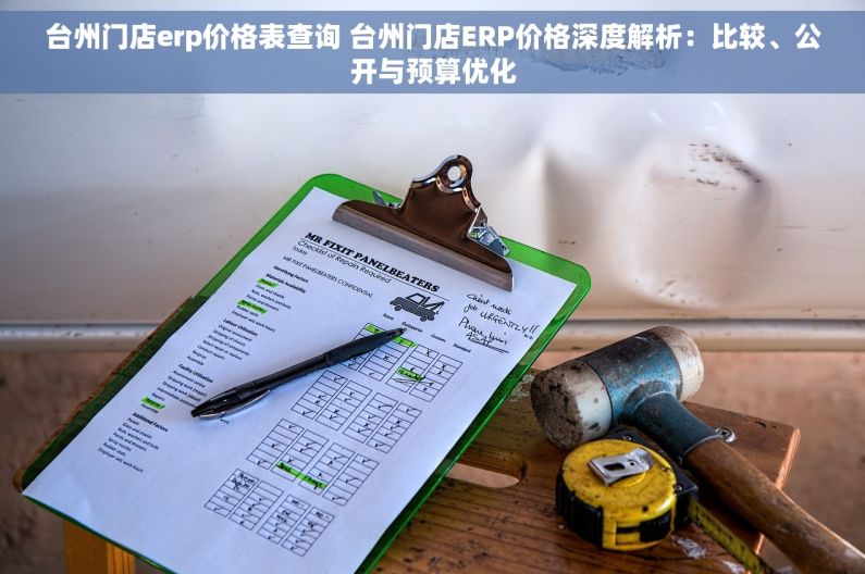 台州门店erp价格表查询 台州门店ERP价格深度解析：比较、公开与预算优化