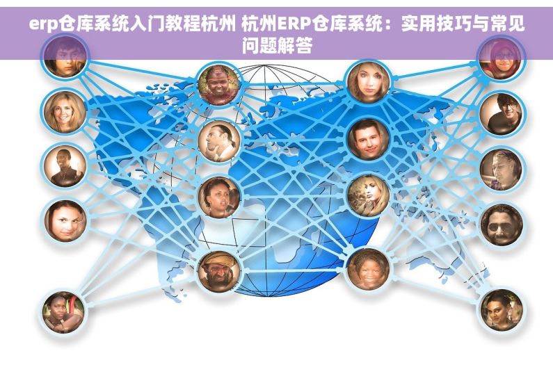 erp仓库系统入门教程杭州 杭州ERP仓库系统：实用技巧与常见问题解答