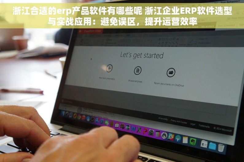 浙江合适的erp产品软件有哪些呢 浙江企业ERP软件选型与实战应用：避免误区，提升运营效率