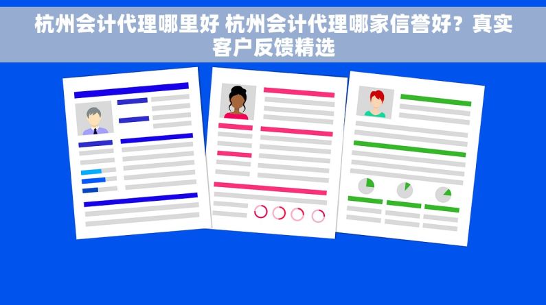 杭州会计代理哪里好 杭州会计代理哪家信誉好？真实客户反馈精选