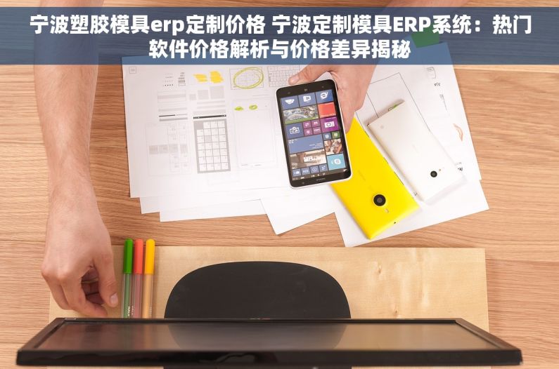 宁波塑胶模具erp定制价格 宁波定制模具ERP系统：热门软件价格解析与价格差异揭秘