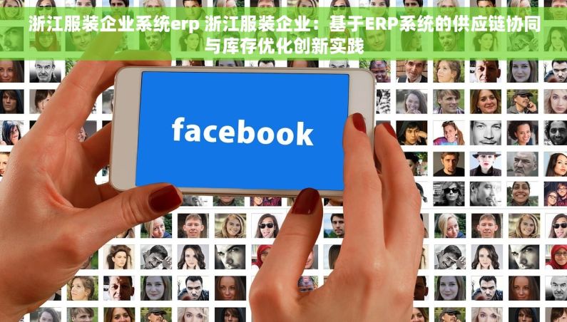浙江服装企业系统erp 浙江服装企业：基于ERP系统的供应链协同与库存优化创新实践