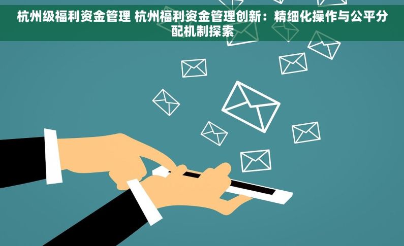 杭州级福利资金管理 杭州福利资金管理创新：精细化操作与公平分配机制探索