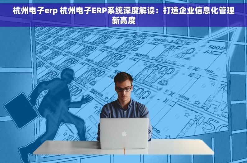 杭州电子erp 杭州电子ERP系统深度解读：打造企业信息化管理新高度