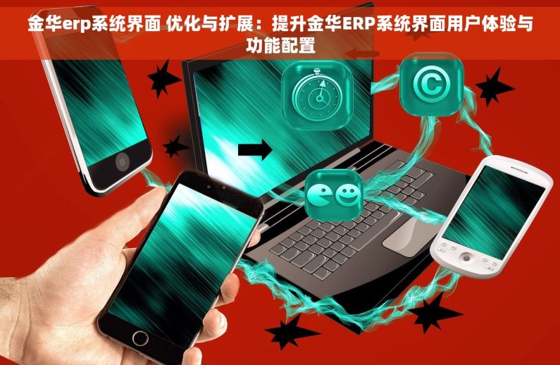 金华erp系统界面 优化与扩展：提升金华ERP系统界面用户体验与功能配置