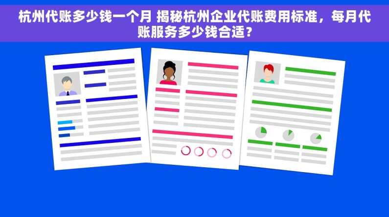 杭州代账多少钱一个月 揭秘杭州企业代账费用标准，每月代账服务多少钱合适？