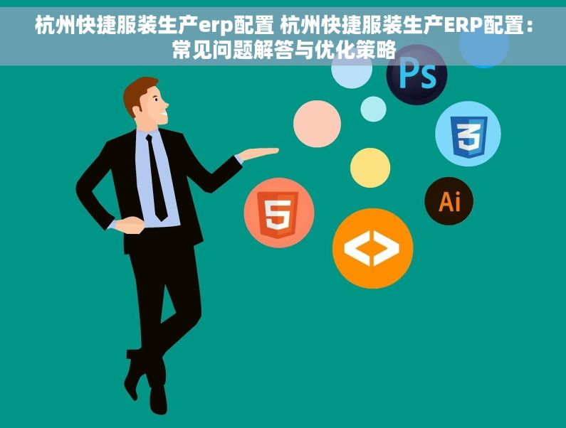 杭州快捷服装生产erp配置 杭州快捷服装生产ERP配置：常见问题解答与优化策略