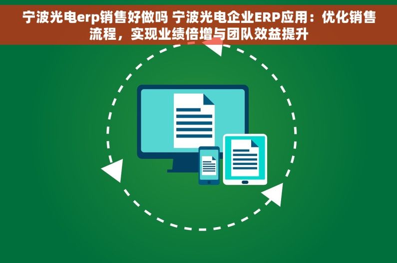 宁波光电erp销售好做吗 宁波光电企业ERP应用：优化销售流程，实现业绩倍增与团队效益提升