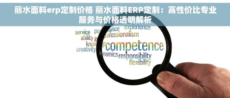 丽水面料erp定制价格 丽水面料ERP定制：高性价比专业服务与价格透明解析