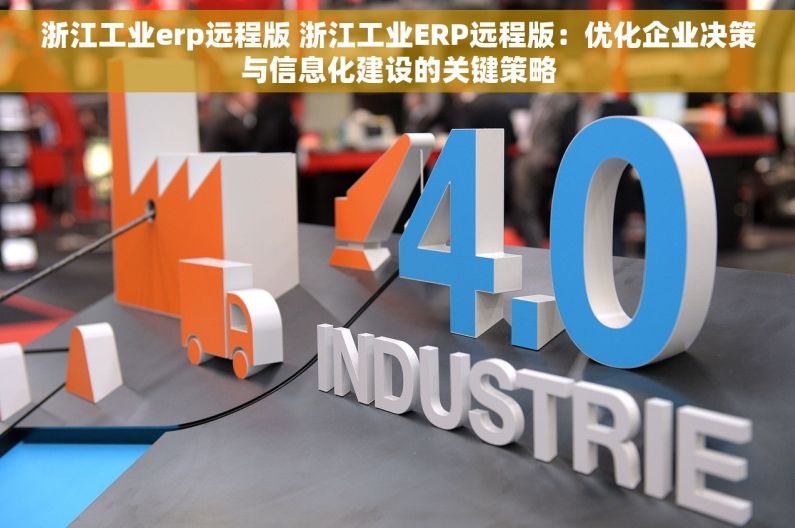 浙江工业erp远程版 浙江工业ERP远程版：优化企业决策与信息化建设的关键策略