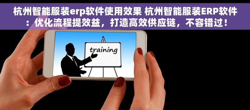 杭州智能服装erp软件使用效果 杭州智能服装ERP软件：优化流程提效益，打造高效供应链，不容错过！
