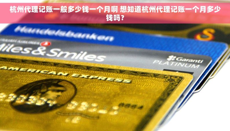 杭州代理记账一般多少钱一个月啊 想知道杭州代理记账一个月多少钱吗？