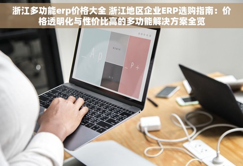浙江多功能erp价格大全 浙江地区企业ERP选购指南：价格透明化与性价比高的多功能解决方案全览