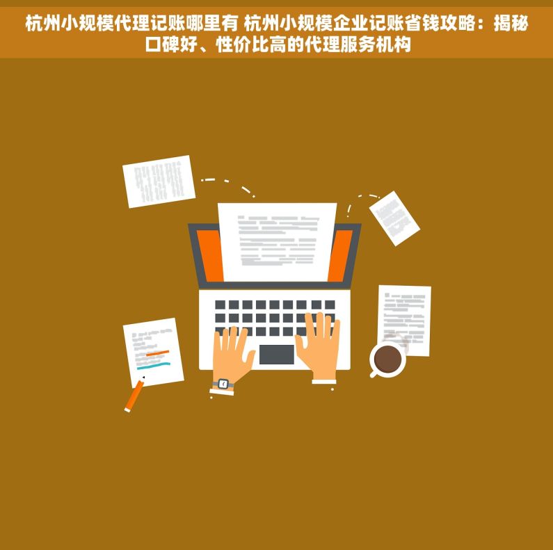 杭州小规模代理记账哪里有 杭州小规模企业记账省钱攻略：揭秘口碑好、性价比高的代理服务机构