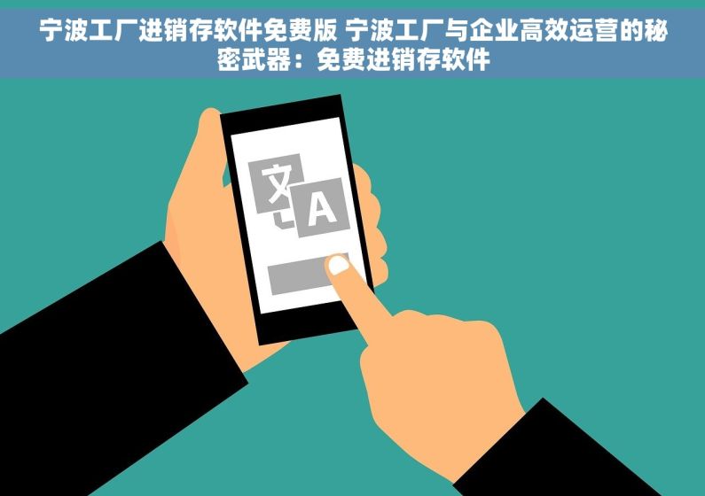 宁波工厂进销存软件免费版 宁波工厂与企业高效运营的秘密武器：免费进销存软件