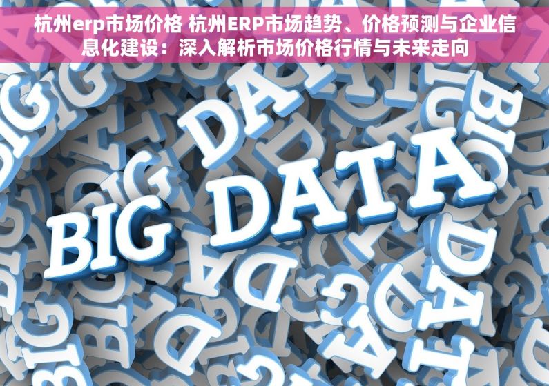 杭州erp市场价格 杭州ERP市场趋势、价格预测与企业信息化建设：深入解析市场价格行情与未来走向