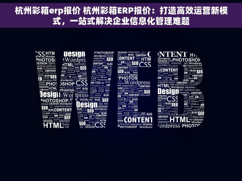 杭州彩箱erp报价 杭州彩箱ERP报价：打造高效运营新模式，一站式解决企业信息化管理难题
