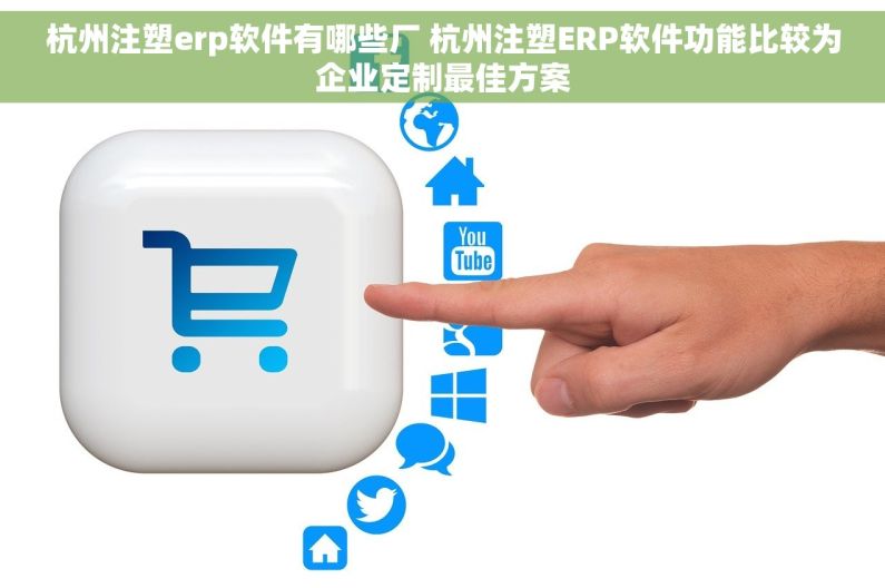 杭州注塑erp软件有哪些厂 杭州注塑ERP软件功能比较为企业定制最佳方案