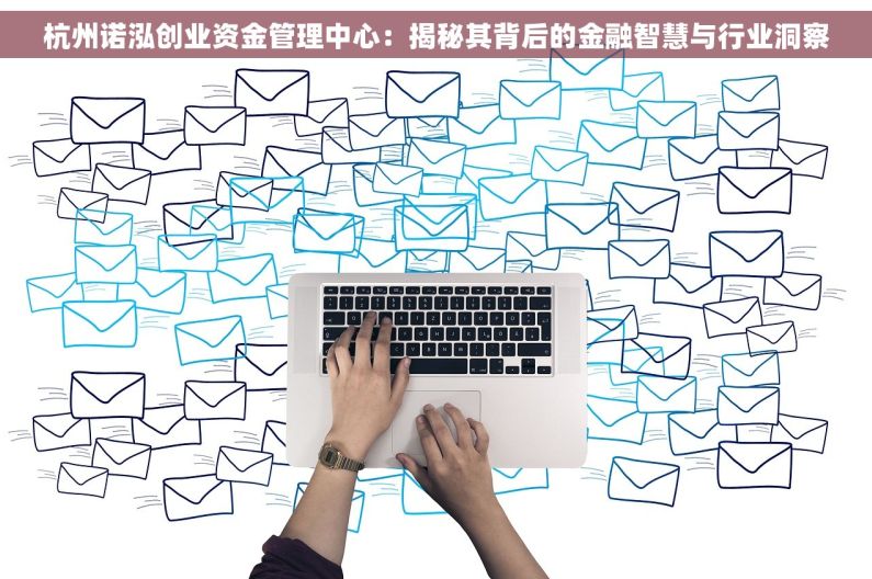 杭州诺泓创业资金管理中心：揭秘其背后的金融智慧与行业洞察