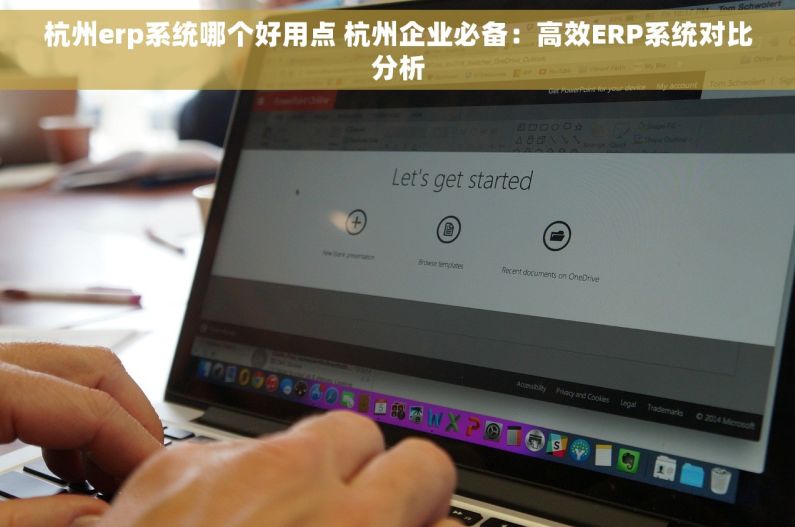 杭州erp系统哪个好用点 杭州企业必备：高效ERP系统对比分析