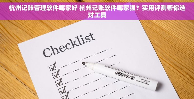 杭州记账管理软件哪家好 杭州记账软件哪家强？实用评测帮你选对工具