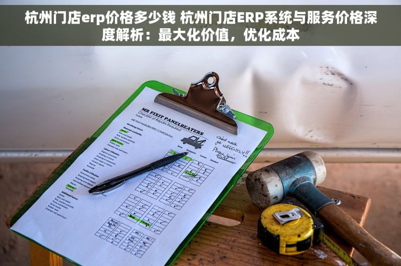 杭州门店erp价格多少钱 杭州门店ERP系统与服务价格深度解析：最大化价值，优化成本