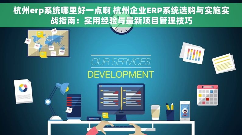 杭州erp系统哪里好一点啊 杭州企业ERP系统选购与实施实战指南：实用经验与最新项目管理技巧