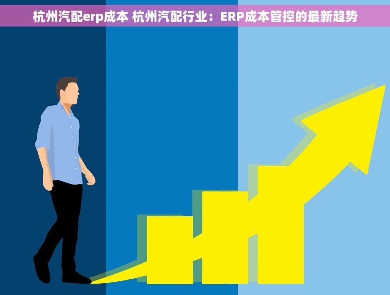 杭州汽配erp成本 杭州汽配行业：ERP成本管控的最新趋势