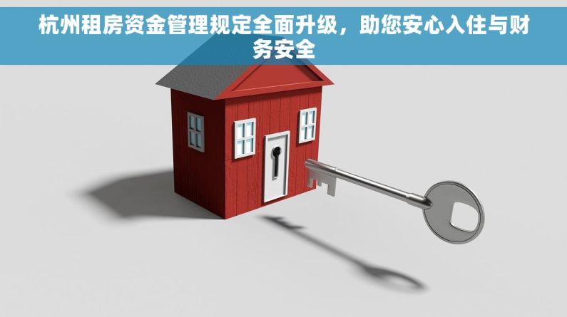 杭州租房资金管理规定全面升级，助您安心入住与财务安全