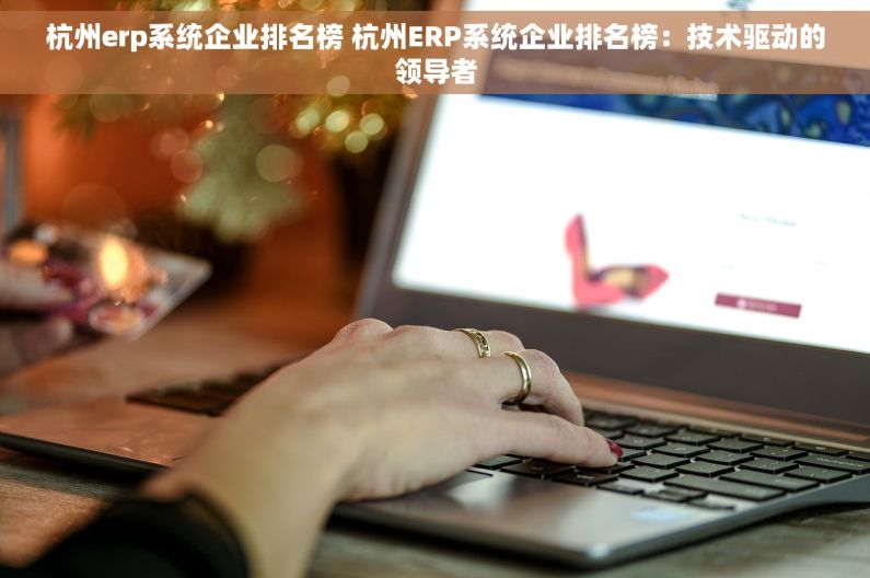 杭州erp系统企业排名榜 杭州ERP系统企业排名榜：技术驱动的领导者