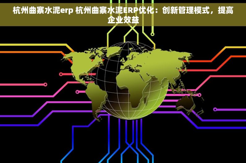 杭州曲寨水泥erp 杭州曲寨水泥ERP优化：创新管理模式，提高企业效益