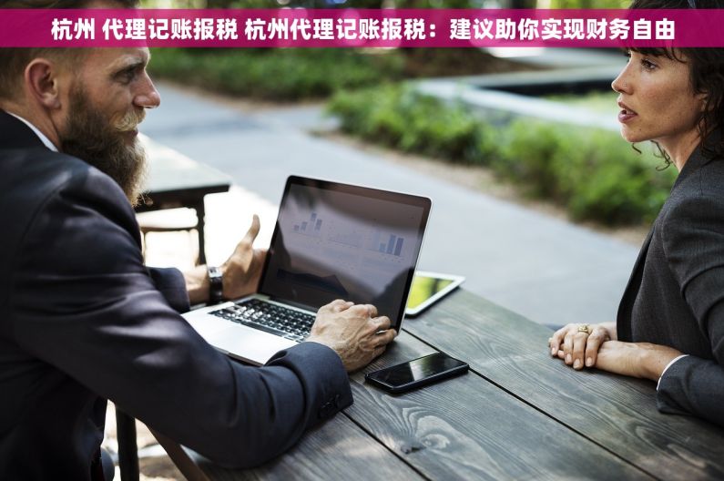 杭州 代理记账报税 杭州代理记账报税：建议助你实现财务自由