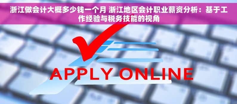 浙江做会计大概多少钱一个月 浙江地区会计职业薪资分析：基于工作经验与税务技能的视角