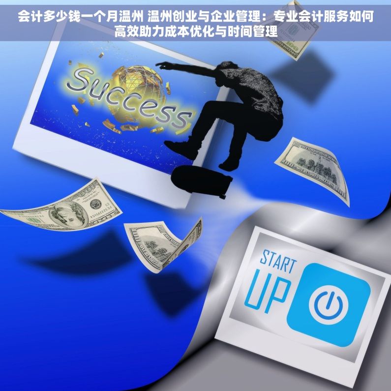 会计多少钱一个月温州 温州创业与企业管理：专业会计服务如何高效助力成本优化与时间管理