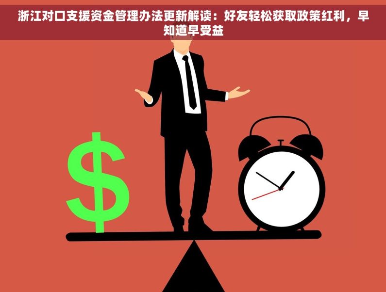 浙江对口支援资金管理办法更新解读：好友轻松获取政策红利，早知道早受益