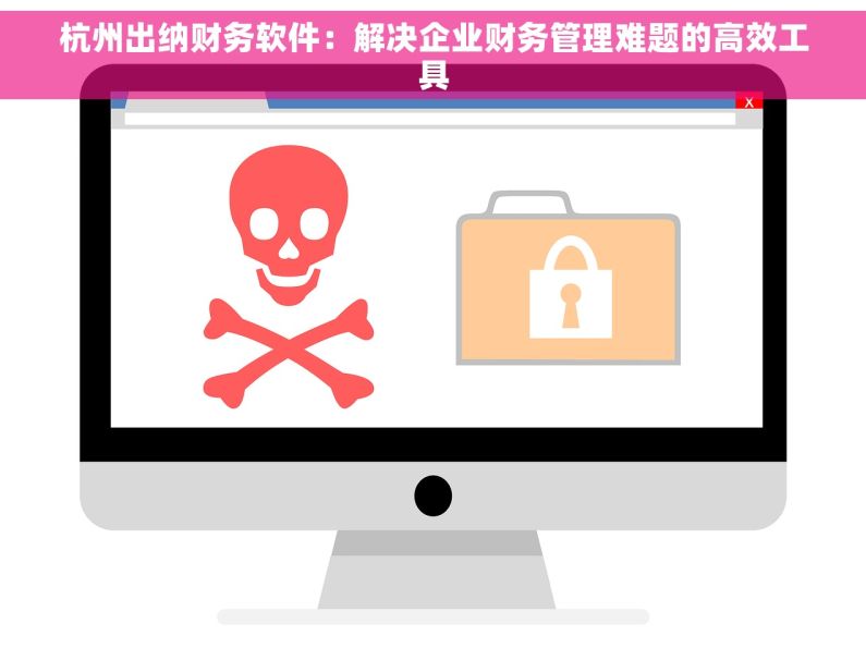 杭州出纳财务软件：解决企业财务管理难题的高效工具