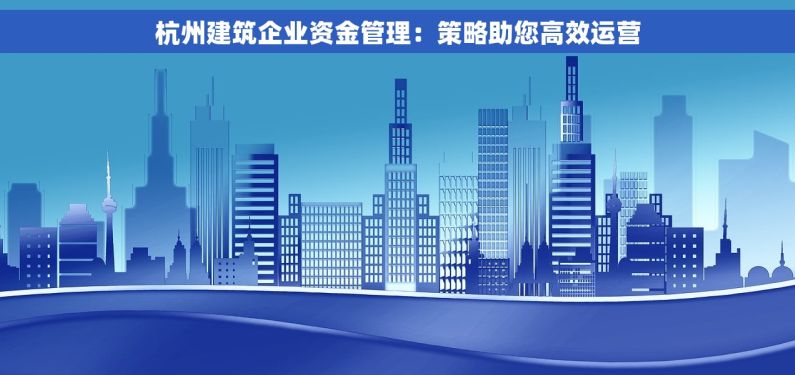 杭州建筑企业资金管理：策略助您高效运营
