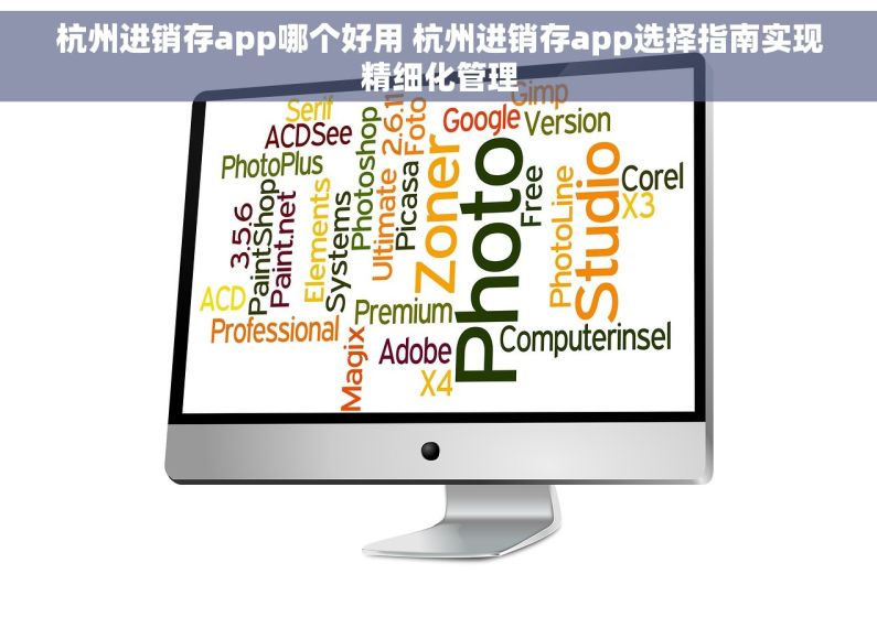 杭州进销存app哪个好用 杭州进销存app选择指南实现精细化管理